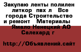 Закупаю ленты полилен, литкор, пвх-л - Все города Строительство и ремонт » Материалы   . Ямало-Ненецкий АО,Салехард г.